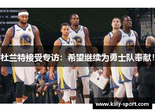 杜兰特接受专访：希望继续为勇士队奉献！