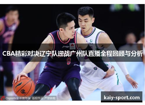CBA精彩对决辽宁队迎战广州队直播全程回顾与分析